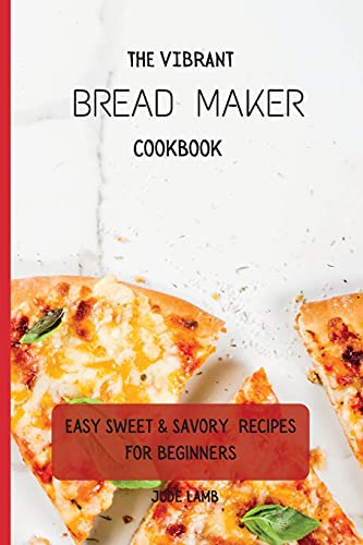 Stock image for The Vibrant Bread Maker Cookbook: Easy Sweet & Savory Recipes For Beginners for sale by Lucky's Textbooks