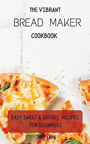 Stock image for The Vibrant Bread Maker Cookbook: Easy Sweet & Savory Recipes For Beginners for sale by WorldofBooks