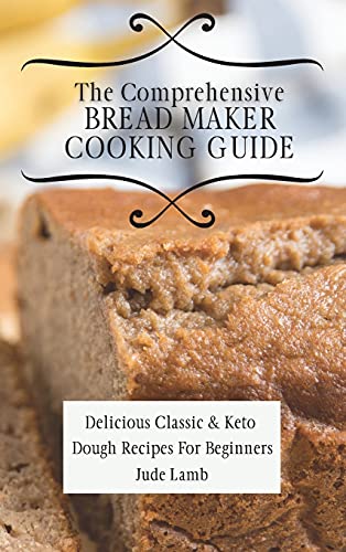 Stock image for The Comprehensive Bread Maker Cooking Guide: Delicious Classic & Keto Dough Recipes For Beginners for sale by ThriftBooks-Atlanta