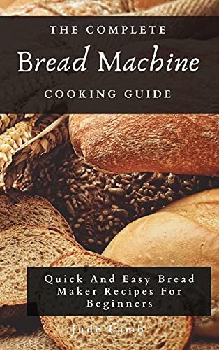 Stock image for The Complete Bread Machine Cooking Guide: Quick And Easy Bread Maker Recipes For Beginners for sale by Lucky's Textbooks