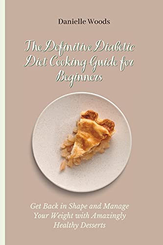 9781802699869: The Definitive Diabetic Diet Cooking Guide for Beginners: Get Back in Shape and Manage Your Weight with Amazingly Healthy Desserts