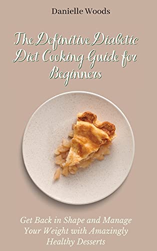 Stock image for The Definitive Diabetic Diet Cooking Guide for Beginners: Get Back in Shape and Manage Your Weight with Amazingly Healthy Desserts for sale by WorldofBooks