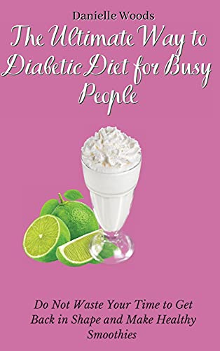 9781802699890: The Ultimate Way to Diabetic Diet for Busy People: Do Not Waste Your Time to Get Back in Shape and Make Healthy Smoothies