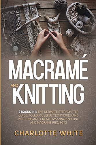 Stock image for Macrame and Knitting: 2 Books in 1: The Ultimate Step-by-Step Guide. Follow Useful Techniques and Patterns and Create Amazing Knitting and M for sale by ThriftBooks-Atlanta