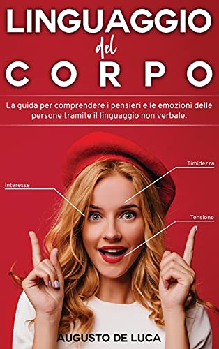 Stock image for Linguaggio del Corpo: La guida per comprendere i persieri e le emozioni delle persone tramite il linguaggio non verbale. for sale by WorldofBooks