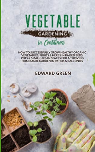 Stock image for Vegetable Gardening in Containers: How to successfully grow healthy organic vegetables, fruits and herbs in raised beds, pots and small urban spaces . homemade garden in patios and balconies for sale by Big River Books
