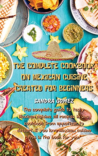 Stock image for The Complete Cookbook on Mexican Cuisine Created for Beginners: The complete guide to tasty Mexican cuisine, all recipes in one cookbook from . Mexican cuisine this is the book for you. for sale by PlumCircle