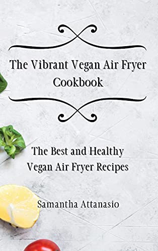 

The Vibrant Vegan Air Fryer Cookbook: The Best and Healthy Vegan Air Fryer Recipes