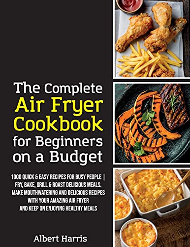 Stock image for The Complete Air Fryer Cookbook for Beginners on a Budget: 1000 Quick & Easy Recipes For Busy People Fry, Bake, Grill & Roast Delicious Meals. Make . enjoying healthy meals. (June 2021 Edition) for sale by PlumCircle