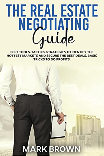 Stock image for THE REAL ESTATE NEGOTIATING GUIDE: Best Tools, Tactics, Strategies to Identify the Hottest Markets and Secure the Best Deals. Basic Tricks To Do Profits. for sale by AwesomeBooks