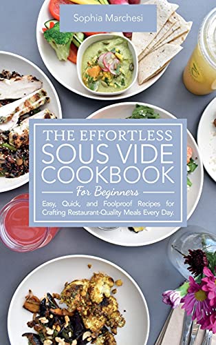Imagen de archivo de The Effortless Sous Vide Cookbook for Beginners: Easy, Quick, and Foolproof Recipes for Crafting Restaurant-Quality Meals Every Day. a la venta por HPB-Ruby