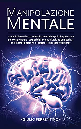 Imagen de archivo de Manipolazione Mentale: LA GUIDA Intensiva su Controllo Mentale e Psicologia Oscura per Comprendere i Segreti della Comunicazione Persuasiva, . il Linguaggio del Corpo (Italian Edition) a la venta por Bookmonger.Ltd