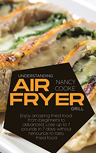 Stock image for Understanding Air Fryer Grill: Enjoy Amazing Fried Food, From Beginners To Advanced. Lose Up To 7 Pounds In 7 Days Without Renounce To Tasty Fried Food for sale by Big River Books