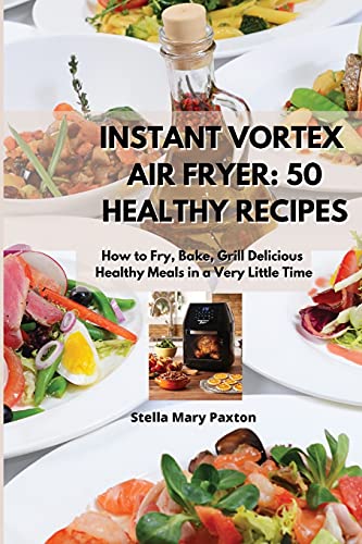 Stock image for INSTANT VORTEX AIR FRYER 50 HEALTHY RECIPES : How to Fry, Bake, Grill Delicious, Healthy Meals in a Very Little Time. for sale by Buchpark