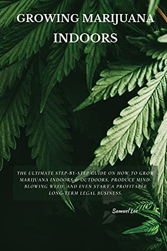 Imagen de archivo de Growing Marijuana Indoors: The Ultimate Step-by-Step Guide On How to Grow Marijuana Indoors & Outdoors, Produce Mind-Blowing Weed, and Even Start a la venta por ThriftBooks-Dallas