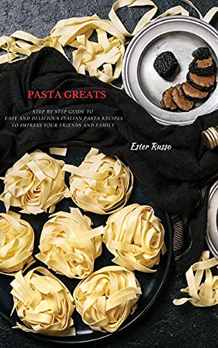 Beispielbild fr Pasta Greats: Step by Step Guide to Easy and Delicious Italian Pasta Recipes to Impress Your Friends And Family zum Verkauf von Buchpark