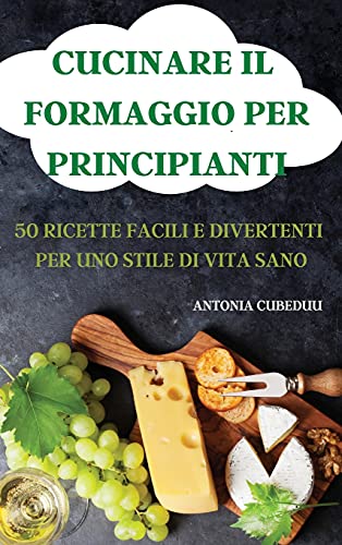 Stock image for Cucinare Il Formaggio Per Principianti 50 Ricette Facili E Divertenti Per Uno Stile Di Vita Sano (Italian Edition) for sale by WorldofBooks