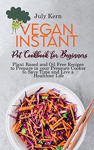Stock image for Vegan Instant Pot Cookbook for Beginners: Plant Based and Oil Free Recipes to Prepare in your Pressure Cooker to Save Time and Live a Healthier Life for sale by ThriftBooks-Atlanta