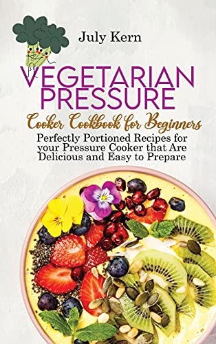 Stock image for Vegetarian Pressure Cooker Cookbook for Beginners: Perfectly Portioned Recipes for your Pressure Cooker that Are Delicious and Easy to Prepare for sale by ThriftBooks-Atlanta