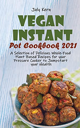 Stock image for Vegan Instant Pot Cookbook 2021: A Selection of Delicious Whole-Food Plant Based Recipes for your Pressure Cooker to Jumpstart your Health for sale by ThriftBooks-Dallas