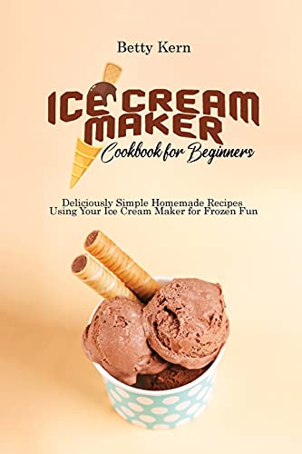 Stock image for Ice Cream Maker Cookbook for Beginners: Deliciously Simple Homemade Recipes Using Your Ice Cream Maker for Frozen Fun for sale by PlumCircle