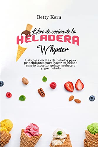 Stock image for Libro de cocina de la heladera Whynter: Sabrosas recetas de helados para principiantes para hacer su helado casero favorito, gelato, sorbete y yogur helado (Spanish Edition) for sale by PlumCircle