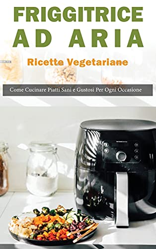 Beispielbild fr Friggitrice ad Aria: Ricette vegetariane. Come Cucinare Piatti Sani e Gustose per ogni Occasione zum Verkauf von Buchpark
