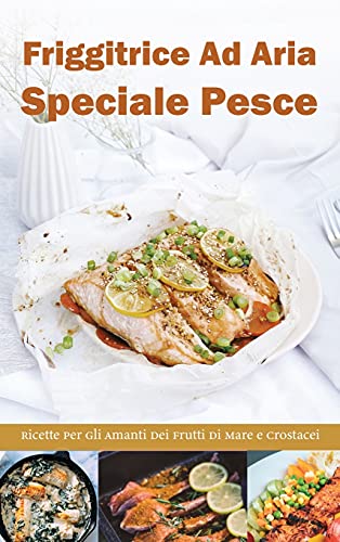 Stock image for Friggitrice ad Aria Speciale Pesce: Ricette per gli Amanti dei frutti di Mare e Crostacei- Air fryer Cookbook special Desserts ( Italian version) (Italian Edition) for sale by Book Deals