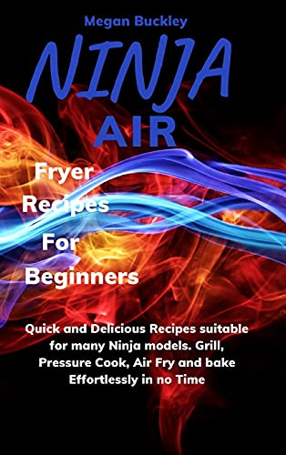 Stock image for Ninja Air Fryer Recipes For Beginners: Quick and Delicious Suitable for Many Ninja Models. Grill, Pressure Cook, Air Fry and Bake Effortlessly in no T for sale by ThriftBooks-Dallas