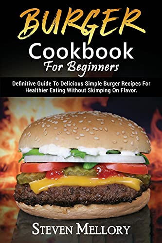 9781802945461: Burger Cookbook For Beginners: Definitive Guide To Delicious Simple Burger Recipes For Healthier Eating Without Skimping On Flavor