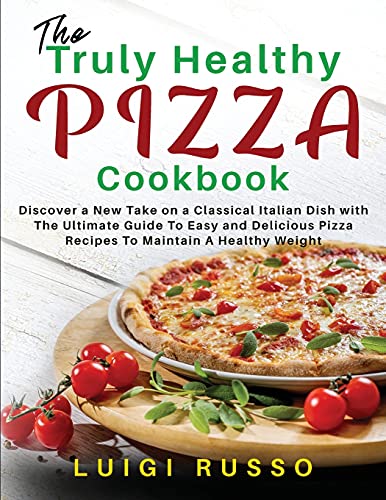 Stock image for The Truly Healthy Pizza Cookbook: Discover a New Take on a Classical Italian Dish with The Ultimate Guide To Easy and Delicious Pizza Recipes To Maintain A Healthy Weight (Authentic Italian Pizza) for sale by Big River Books