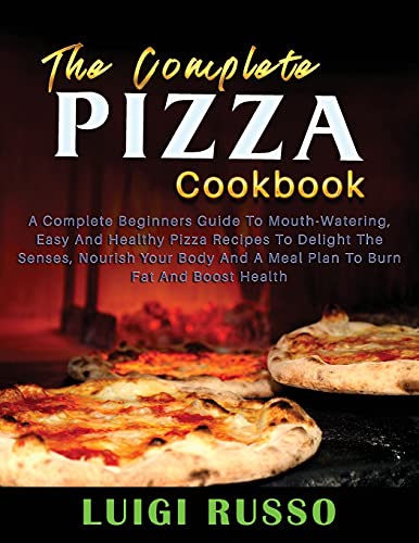 Stock image for The Complete Pizza Cookbook: A Complete Beginners Guide To Mouth-Watering, Easy And Healthy Pizza Recipes To Delight The Senses, Nourish Your Body And . And Boost Health (Authentic Italian Pizza) for sale by Big River Books