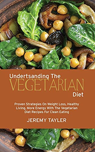 Stock image for Understanding The Vegetarian Diet: Proven Strategies On Weight Loss, Healthy Living, More Energy With The Vegetarian Diet Recipes For Clean Eating for sale by Big River Books