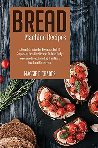 9781802946086: Bread Machine Recipes: A Complete Guide For Beginners Full Of Simple And Fuss-Free Recipes To Bake Tasty Homemade Bread. Including Traditional Bread And Gluten-Free