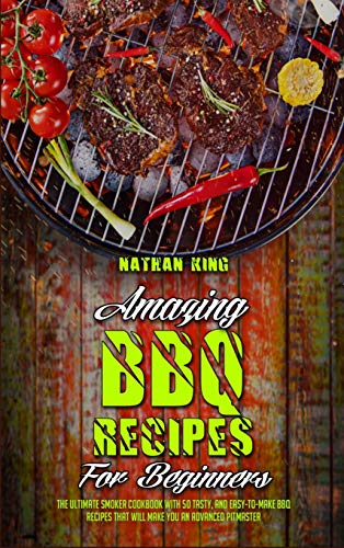Beispielbild fr Amazing BBQ Recipes for Beginners: The Ultimate Smoker Cookbook With 50 Tasty, And Easy-To-Make BBQ Recipes That Will Make You An Advanced Pitmaster zum Verkauf von Buchpark