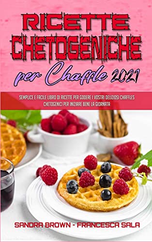 9781802974614: Ricette Chetogeniche per Chaffle 2021: Semplice E Facile Libro di Ricette Per Godere I Vostri Deliziosi Chaffles Chetogenici Per Iniziare Bene La ... 2021) (Italian Version) (Italian Edition)