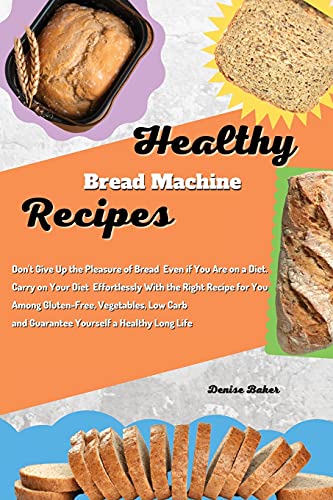 Stock image for Healthy Bread Machine Recipes: Dont Give Up the Pleasure of Bread Even if You Are on a Diet. Carry on Your Diet Effortlessly With the Right Recipe . and Guarantee Yourself a Healthy Long Life for sale by Red's Corner LLC