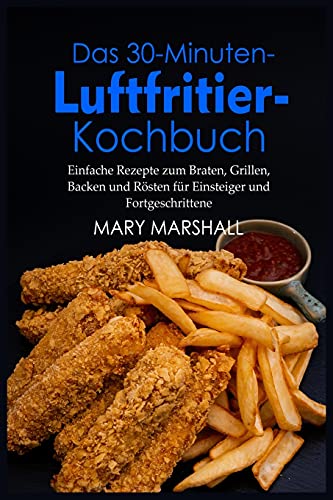 Stock image for Das 30-Minuten- Luftfritier-Kochbuch: Einfache Rezepte zum Braten, Grillen, Backen und Rsten fr Einsteiger und Fortgeschrittene for sale by Revaluation Books