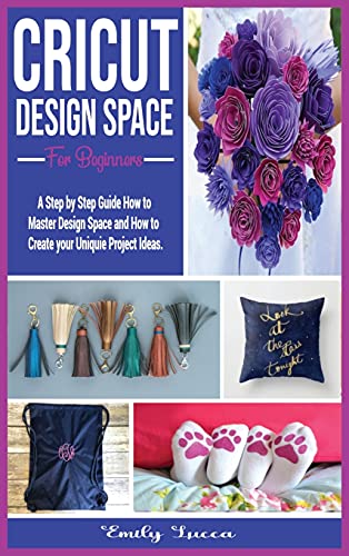 Beispielbild fr Cricut Design Space for Beginners: A Step by Step Guide How to Master Design Space and How to Create your Uniquie Project Ideas. zum Verkauf von PlumCircle