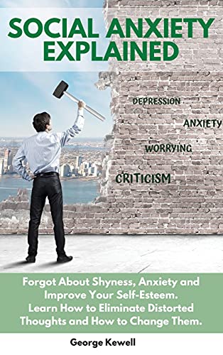 9781803000381: Social Anxiety Explained: Forgot About Shyness, Anxiety and Improve Your Self-Esteem. Learn How to Eliminate Distorted Thoughts and How to Change Them