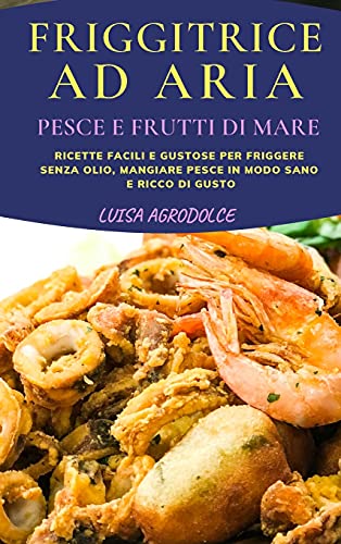 Beispielbild fr Friggitrice Ad Aria Pesce E Frutti Di Mare: Ricette Facili e Stuzzicanti Per Friggere Senza Olio, Mangiare Pesce In Modo Sano e Ricco di Gusto zum Verkauf von Buchpark