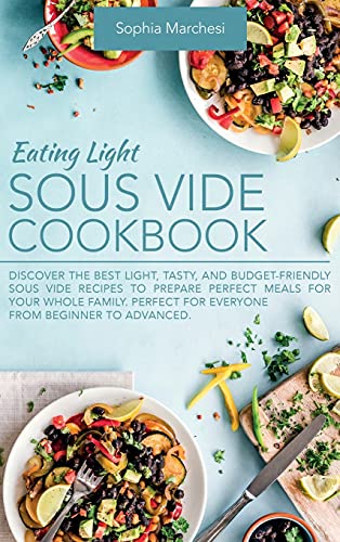 Imagen de archivo de Eating Light Sous Vide Cookbook: Discover the Best Light, Tasty, and Budget-Friendly Sous Vide Recipes to Prepare Perfect Meals for Your Whole Family. Perfect for Everyone from Beginner to Advanced. a la venta por HPB-Red