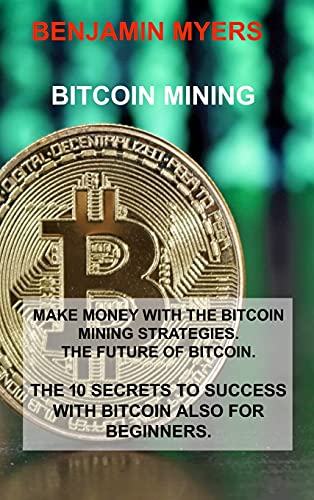 9781803030180: Bitcoin Mining: Make Money with the Bitcoin Mining Strategies. the Future of Bitcoin. the 10 Secrets to Success with Bitcoin Also for Beginners.