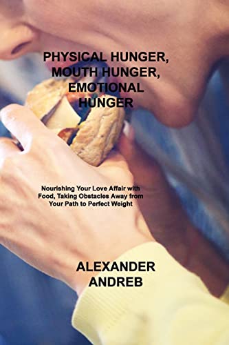 Stock image for PHYSICAL HUNGER, MOUTH HUNGER, EMOTIONAL HUNGER: Nourishing Your Love Affair with Food, Taking Obstacles Away from Your Path to Perfect Weight for sale by Revaluation Books