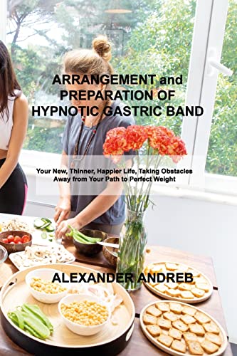 Stock image for ARRANGEMENT and PREPARATION OF HYPNOTIC GASTRIC BAND: Your New, Thinner, Happier Life, Taking Obstacles Away from Your Path to Perfect Weight for sale by Revaluation Books