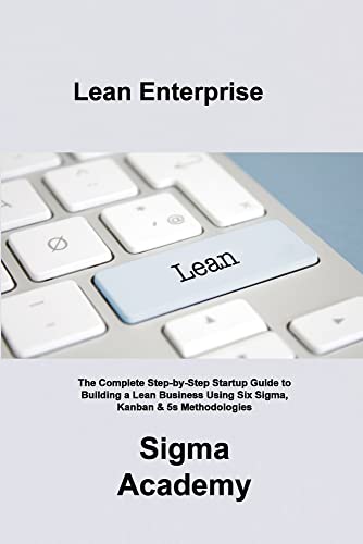Beispielbild fr Lean Enterprise: The Complete Step-by-Step Startup Guide to Building a Lean Business Using Six Sigma, Kanban & 5s Methodologies zum Verkauf von Revaluation Books