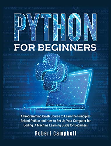 Stock image for Python for Beginners: A Programming Crash Course to Learn the Principles Behind Python and How to Set Up Your Computer for Coding. A Machine Learning Guide for Beginners. for sale by Ria Christie Collections