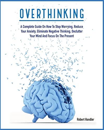 Immagine dell'editore per Overthinking: A Complete Guide on How to Stop Worrying, Reduce Your Anxiety, Eliminate Negative Thinking, Declutter Your Mind and Focus on the Present (Psychology Research) venduto da California Books