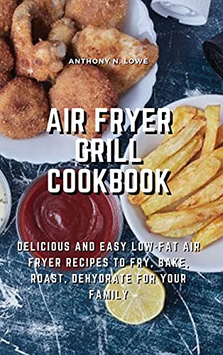 Beispielbild fr Air Fryer Grill Cookbook: Delicious and Easy Low-Fat Air Fryer Recipes to Fry, Bake, Roast, Dehydrate for Your Family zum Verkauf von Big River Books