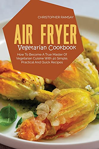 

Air Fryer Vegetarian Cookbook: How To Become A True Master Of Vegetarian Cuisine With 40 Simple, Practical And Quick Recipes